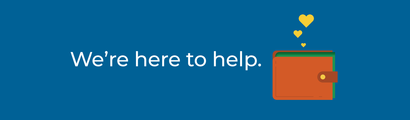 The words We're Here to Help on a blue background next to a brown wallet holding green money with three yellow hearts floating above it.
